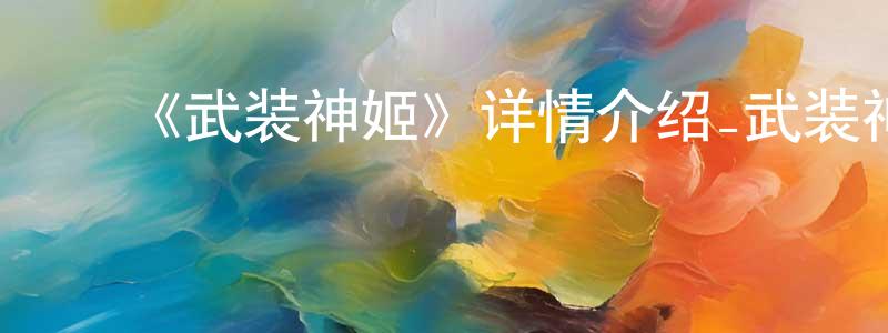 ﻿卜张峰发布﻿《武装神姬》详情介绍_武装神姬已完结在线观看_武装神姬迅雷下载_日漫